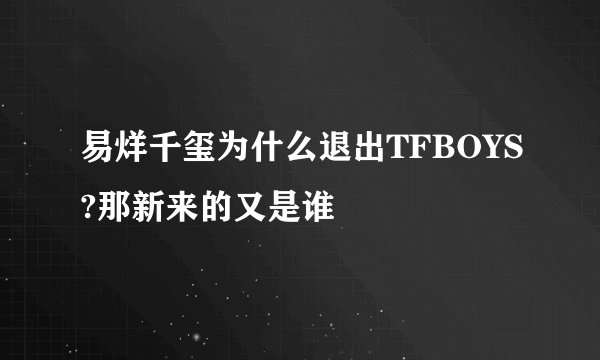 易烊千玺为什么退出TFBOYS?那新来的又是谁