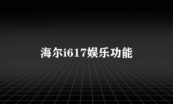 海尔i617娱乐功能