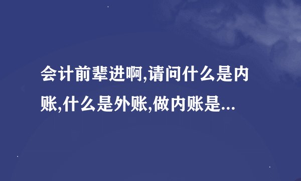 会计前辈进啊,请问什么是内账,什么是外账,做内账是不是犯法的啊,有没有什么风险啊