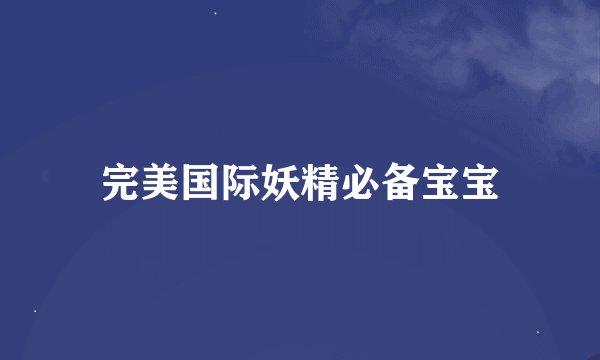 完美国际妖精必备宝宝