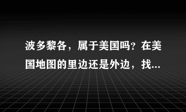 波多黎各，属于美国吗？在美国地图的里边还是外边，找不到啊，不要复制百度百科