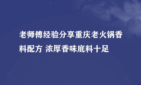 老师傅经验分享重庆老火锅香料配方 浓厚香味底料十足