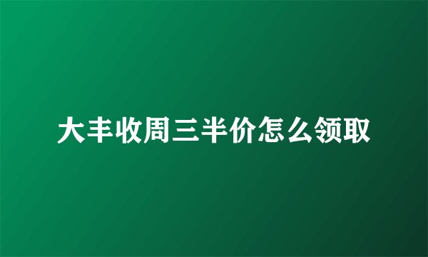 大丰收周三半价怎么领取