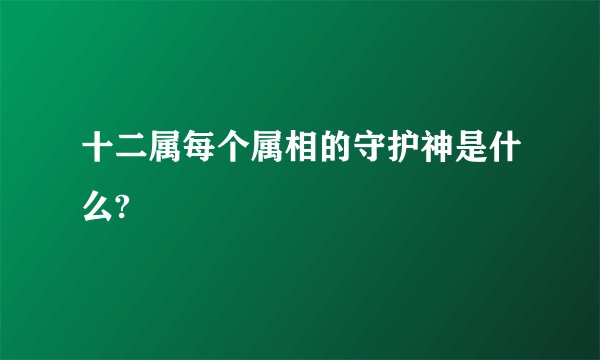 十二属每个属相的守护神是什么?