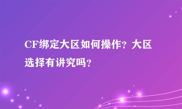 CF绑定大区如何操作？大区选择有讲究吗？