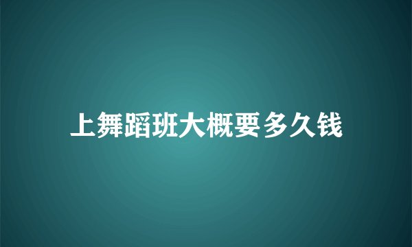 上舞蹈班大概要多久钱