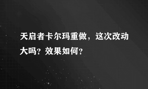 天启者卡尔玛重做，这次改动大吗？效果如何？