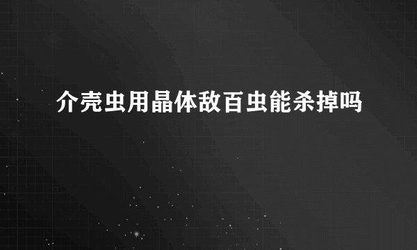 介壳虫用晶体敌百虫能杀掉吗