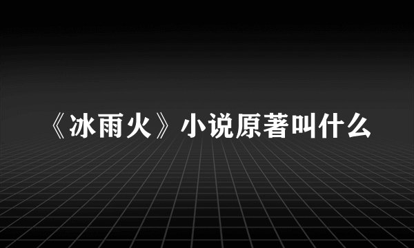 《冰雨火》小说原著叫什么