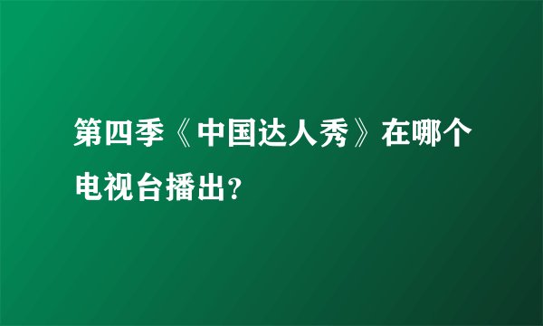 第四季《中国达人秀》在哪个电视台播出？