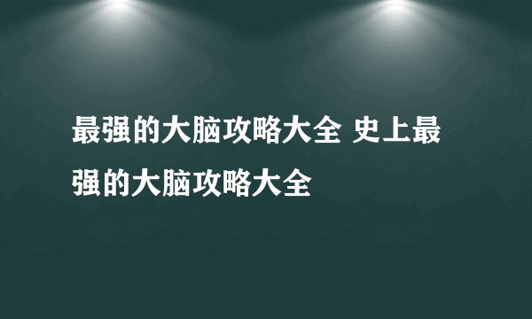 最强的大脑攻略大全 史上最强的大脑攻略大全