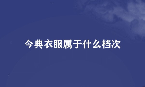 今典衣服属于什么档次