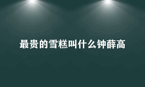 最贵的雪糕叫什么钟薛高