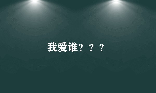 我爱谁？？？