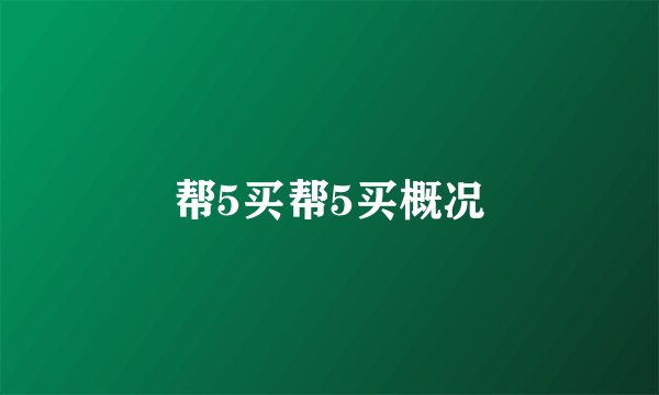 帮5买帮5买概况