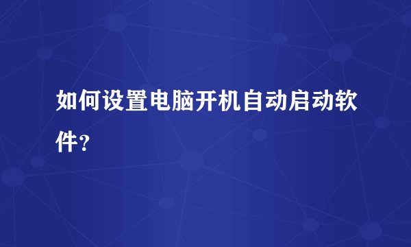 如何设置电脑开机自动启动软件？