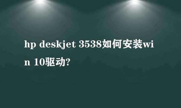 hp deskjet 3538如何安装win 10驱动?