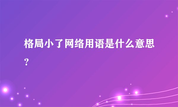 格局小了网络用语是什么意思？