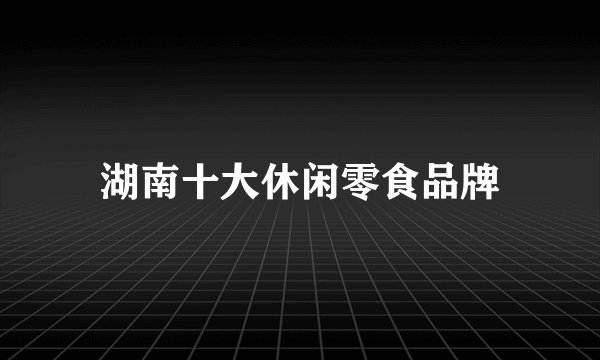 湖南十大休闲零食品牌