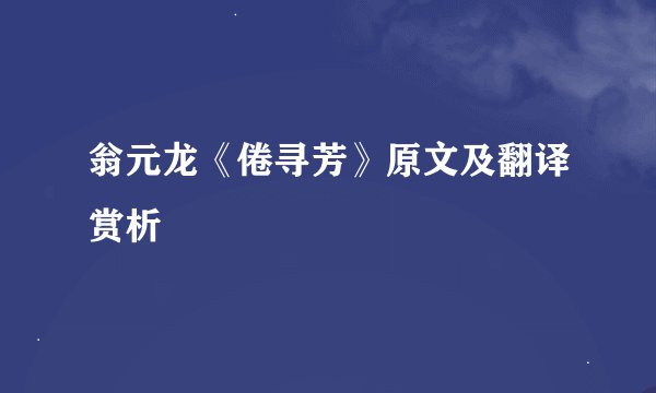 翁元龙《倦寻芳》原文及翻译赏析