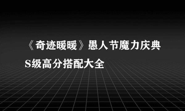 《奇迹暖暖》愚人节魔力庆典S级高分搭配大全