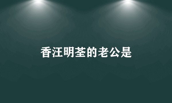 香汪明荃的老公是