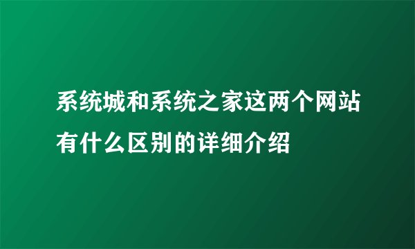 系统城和系统之家这两个网站有什么区别的详细介绍