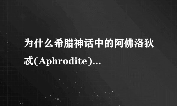 为什么希腊神话中的阿佛洛狄忒(Aphrodite)，也就是罗马神话中的维纳斯，为什么有海神一说？