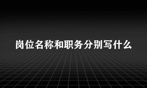 岗位名称和职务分别写什么