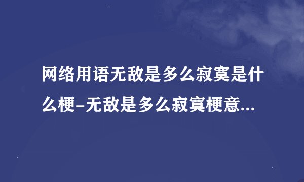 网络用语无敌是多么寂寞是什么梗-无敌是多么寂寞梗意思及出处分享