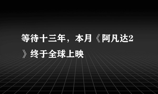 等待十三年，本月《阿凡达2》终于全球上映