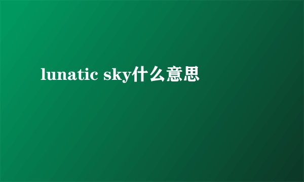 lunatic sky什么意思