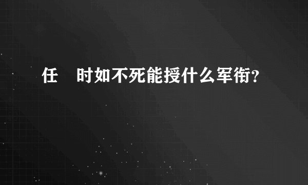 任弻时如不死能授什么军衔？