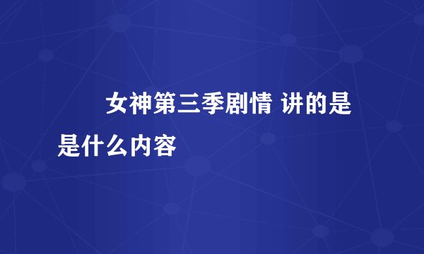 鹡鸰女神第三季剧情 讲的是是什么内容