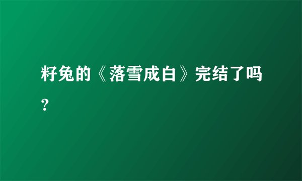籽兔的《落雪成白》完结了吗？