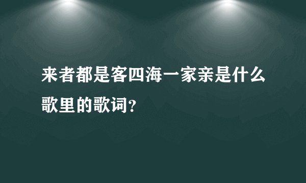 来者都是客四海一家亲是什么歌里的歌词？