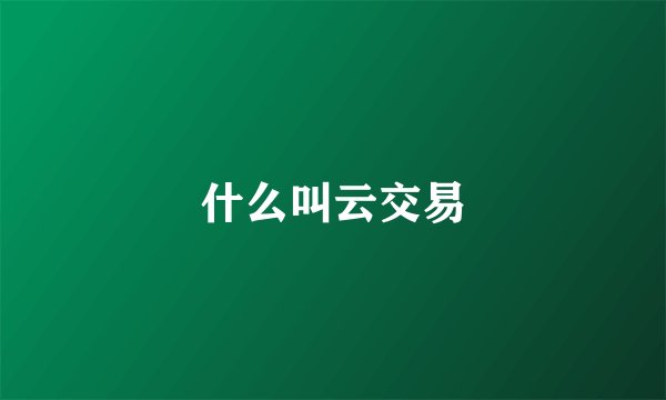 什么叫云交易