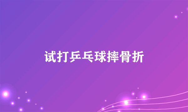试打乒乓球摔骨折