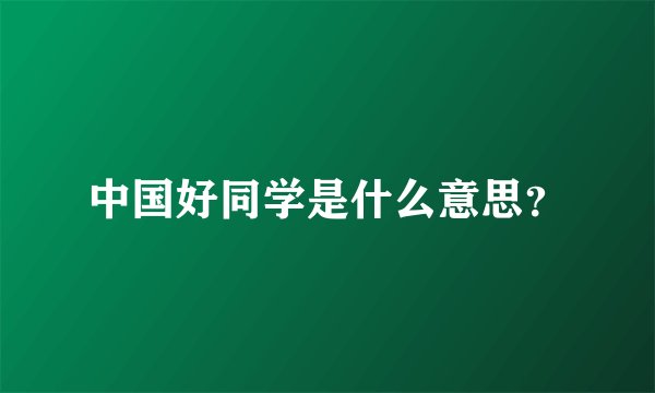 中国好同学是什么意思？