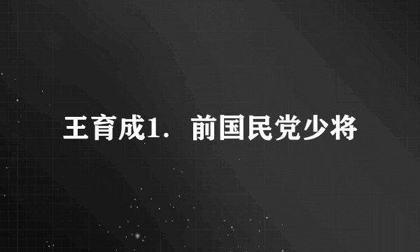 王育成1．前国民党少将