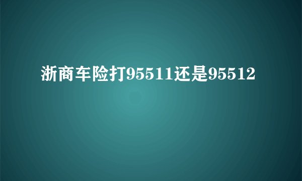 浙商车险打95511还是95512