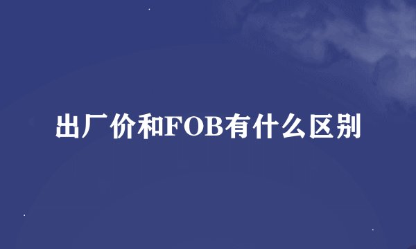 出厂价和FOB有什么区别