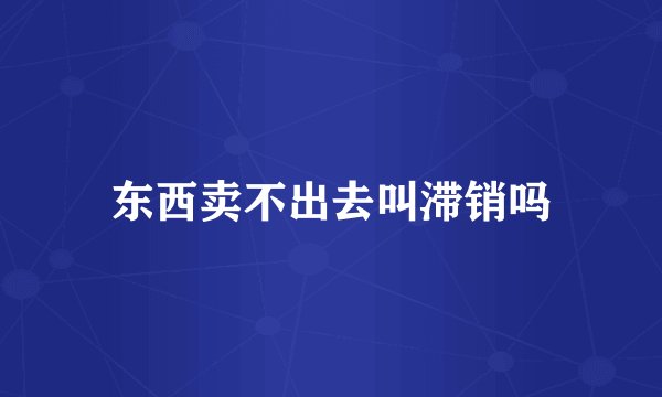 东西卖不出去叫滞销吗