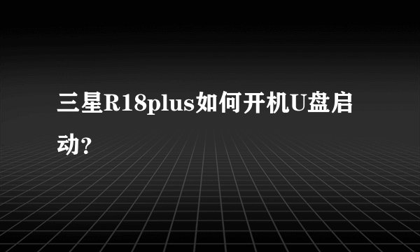 三星R18plus如何开机U盘启动？