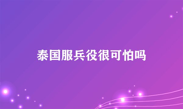 泰国服兵役很可怕吗