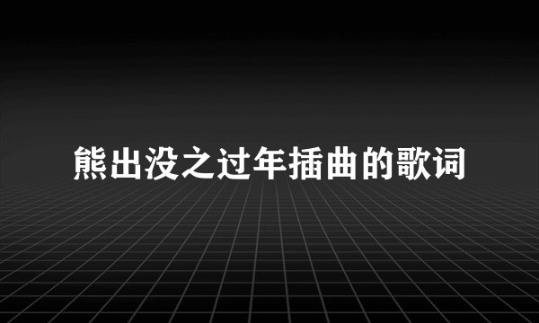 熊出没之过年插曲的歌词