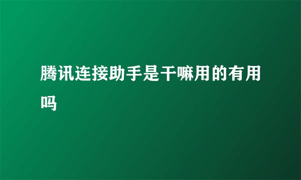 腾讯连接助手是干嘛用的有用吗