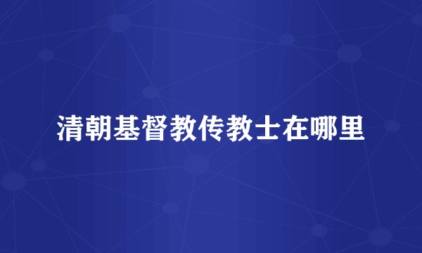 清朝基督教传教士在哪里