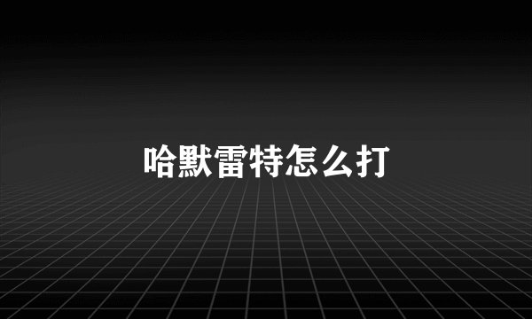 哈默雷特怎么打