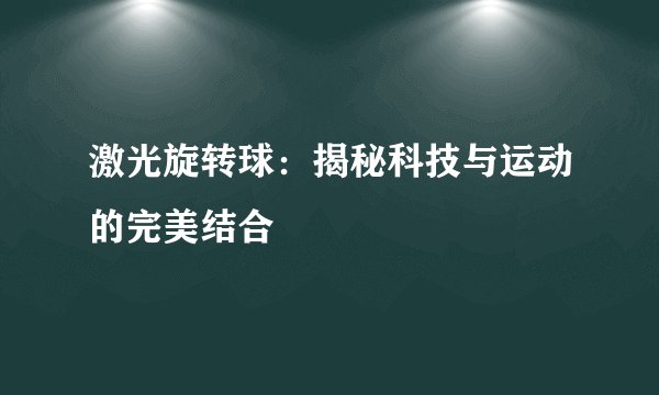 激光旋转球：揭秘科技与运动的完美结合
